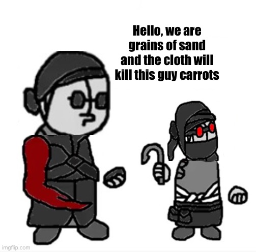 Hello, we are grains of sand and the cloth will kill this guy carrots | made w/ Imgflip meme maker