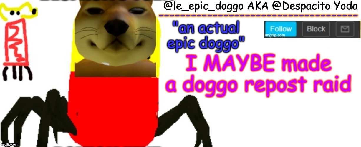 Le_epic_doggo's TRUE temp | I MAYBE made a doggo repost raid | image tagged in le_epic_doggo's true temp | made w/ Imgflip meme maker