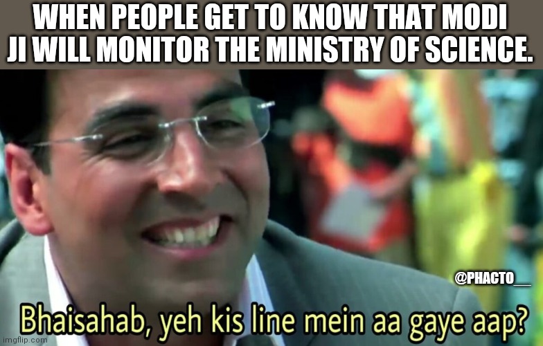 Bhai sahab yeh kis line mein aa gaye aap? | WHEN PEOPLE GET TO KNOW THAT MODI JI WILL MONITOR THE MINISTRY OF SCIENCE. @PHACTO__ | image tagged in bhai sahab yeh kis line mein aa gaye aap | made w/ Imgflip meme maker