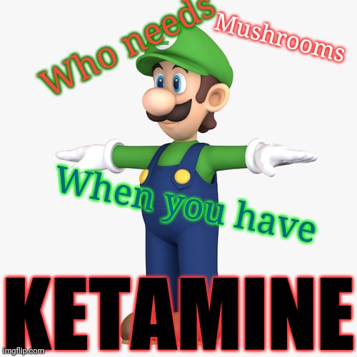 Who needs; Mushrooms; When you have; KETAMINE | made w/ Imgflip meme maker