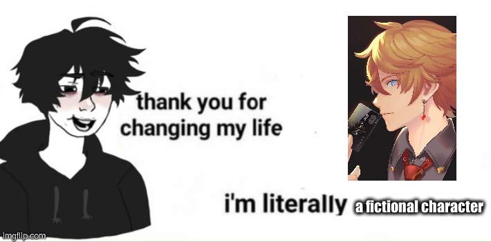 Thank you for changing my life | a fictional character | image tagged in thank you for changing my life | made w/ Imgflip meme maker