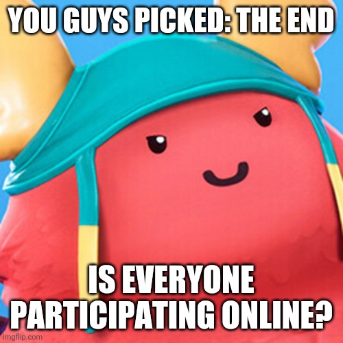 We gonna start soon | YOU GUYS PICKED: THE END; IS EVERYONE PARTICIPATING ONLINE? | image tagged in guff evil smile | made w/ Imgflip meme maker
