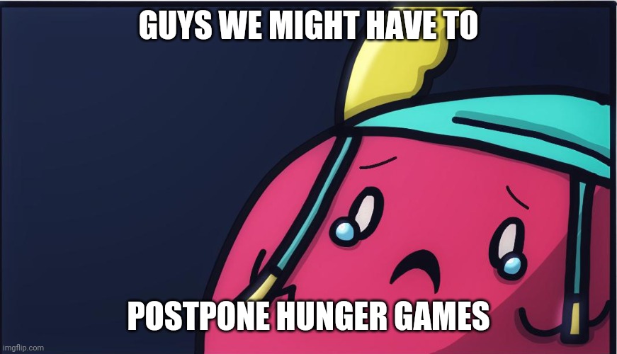 Im sowwy but we are having technical difficulties. | GUYS WE MIGHT HAVE TO; POSTPONE HUNGER GAMES | image tagged in sad guff | made w/ Imgflip meme maker