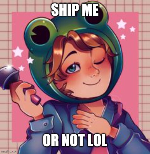 Froggy Pai, but better | SHIP ME; OR NOT LOL | image tagged in froggy pai but better | made w/ Imgflip meme maker