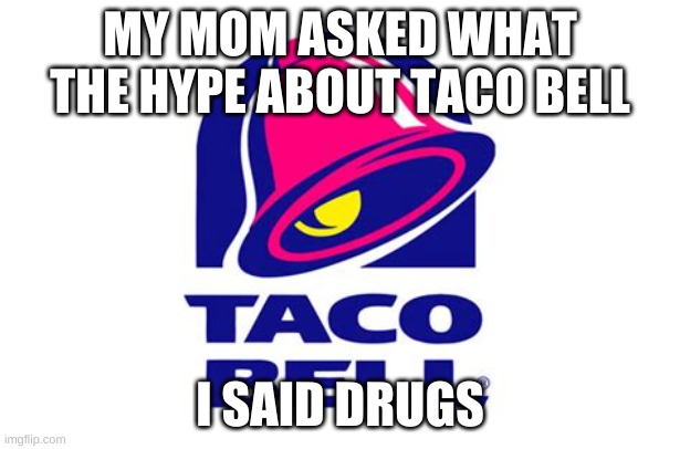 MY MOM ASKED WHAT THE HYPE ABOUT TACO BELL; I SAID DRUGS | image tagged in taco bell | made w/ Imgflip meme maker