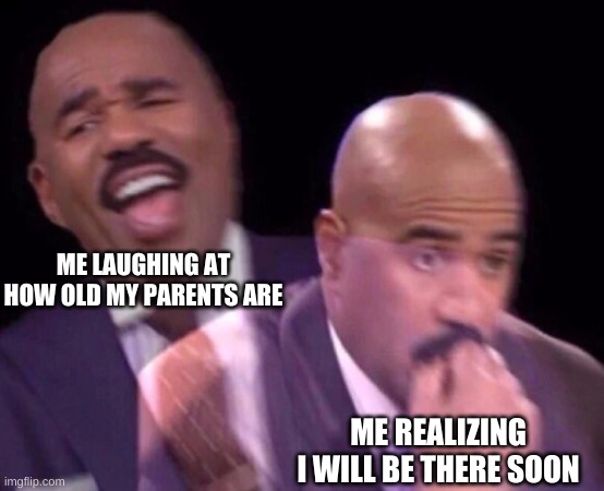Steve Harvey Laughing Serious | ME LAUGHING AT HOW OLD MY PARENTS ARE; ME REALIZING I WILL BE THERE SOON | image tagged in steve harvey laughing serious | made w/ Imgflip meme maker