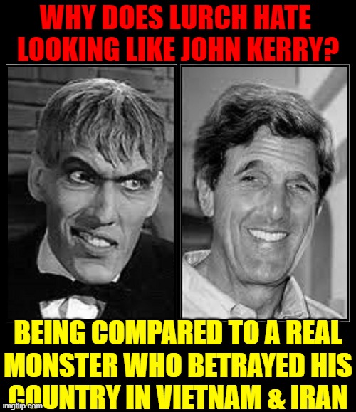 One is a Monster; the other, an Actor | WHY DOES LURCH HATE 
LOOKING LIKE JOHN KERRY? BEING COMPARED TO A REAL
MONSTER WHO BETRAYED HIS
COUNTRY IN VIETNAM & IRAN | image tagged in vince vance,john kerry,heinz ketchup,lurch,addams family,memes | made w/ Imgflip meme maker