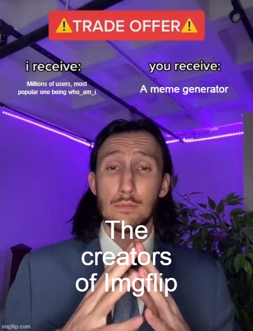 Imgflip is the best meme generator, change my mind. | Millions of users, most popular one being who_am_i; A meme generator; The creators of Imgflip | image tagged in trade offer | made w/ Imgflip meme maker