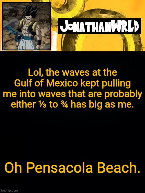 Lol, the waves at the Gulf of Mexico kept pulling me into waves that are probably either ⅓ to ¾ has big as me. Oh Pensacola Beach. | image tagged in jonathan's wrld | made w/ Imgflip meme maker