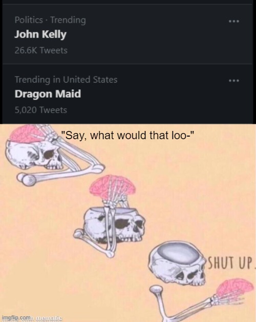 what would it look like though? | "Say, what would that loo-" | image tagged in skeleton shut up meme | made w/ Imgflip meme maker