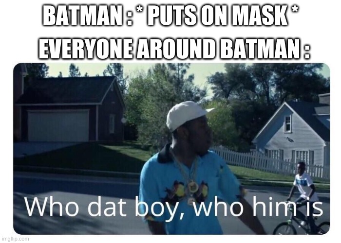 :) | EVERYONE AROUND BATMAN :; BATMAN : * PUTS ON MASK * | image tagged in tyler the creator - who dat boy | made w/ Imgflip meme maker