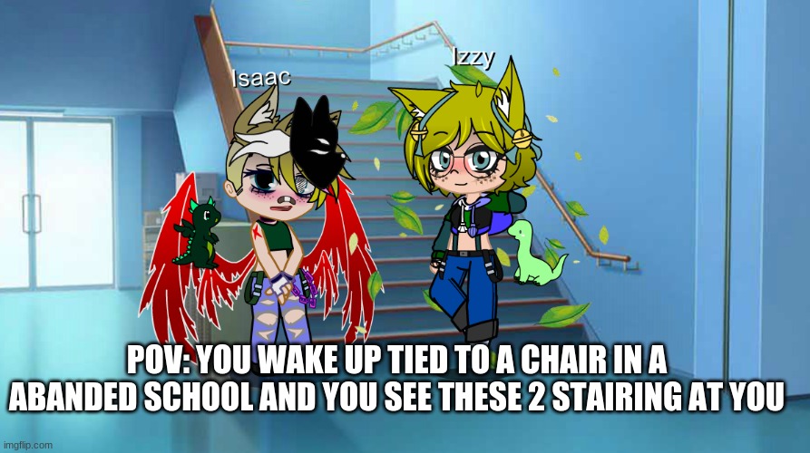 POV: YOU WAKE UP TIED TO A CHAIR IN A ABANDED SCHOOL AND YOU SEE THESE 2 STAIRING AT YOU | made w/ Imgflip meme maker