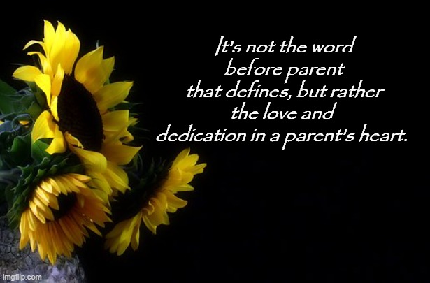 Parenting | It's not the word before parent
that defines, but rather the love and 
dedication in a parent's heart. | image tagged in spanish sunflower | made w/ Imgflip meme maker