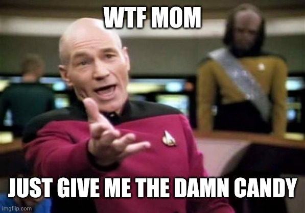 Picard Wtf Meme | WTF MOM JUST GIVE ME THE DAMN CANDY | image tagged in memes,picard wtf | made w/ Imgflip meme maker