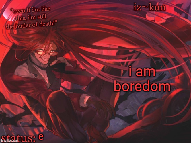 iz-kun's grell sutcliff temp | i am boredom; e | image tagged in iz-kun's grell sutcliff temp | made w/ Imgflip meme maker