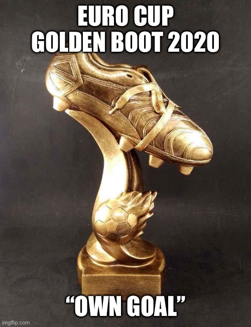 The real Golden Boot winner | EURO CUP GOLDEN BOOT 2020; “OWN GOAL” | image tagged in football | made w/ Imgflip meme maker
