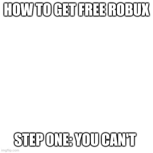 sorry but it's not possible | HOW TO GET FREE ROBUX; STEP ONE: YOU CAN'T | image tagged in memes,blank transparent square,free robux | made w/ Imgflip meme maker