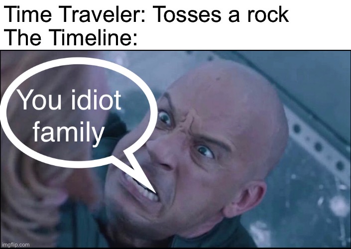Saw all of these Vin Diesel memes so I thought I’d make one of my own….with a twist. | Time Traveler: Tosses a rock
The Timeline: | image tagged in family,memes,family memes,vin diesel,vin diesel memes,time traveller | made w/ Imgflip meme maker