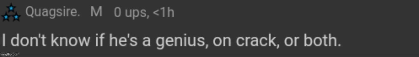 I don't know if he's a genius, on crack, or both. | image tagged in i don't know if he's a genius on crack or both | made w/ Imgflip meme maker