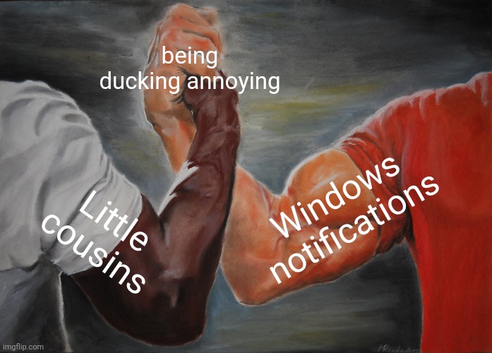 Yes, I know not all little cousins are annoying. | being ducking annoying; Windows notifications; Little cousins | image tagged in memes,epic handshake,cousin,windows 10 | made w/ Imgflip meme maker
