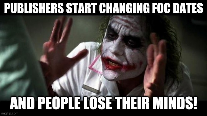 Joker Mind Loss | PUBLISHERS START CHANGING FOC DATES; AND PEOPLE LOSE THEIR MINDS! | image tagged in joker mind loss | made w/ Imgflip meme maker