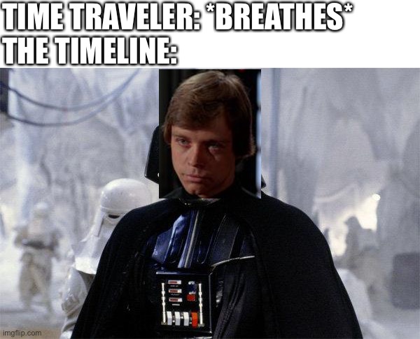Darth Vader | TIME TRAVELER: *BREATHES*
THE TIMELINE: | image tagged in darth vader | made w/ Imgflip meme maker