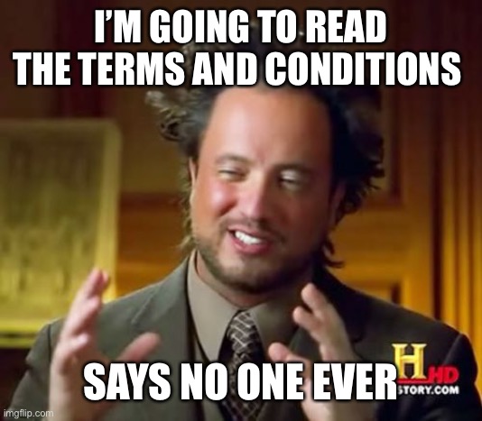Says no one ever | I’M GOING TO READ THE TERMS AND CONDITIONS; SAYS NO ONE EVER | image tagged in memes,ancient aliens,terms and conditions,funny | made w/ Imgflip meme maker