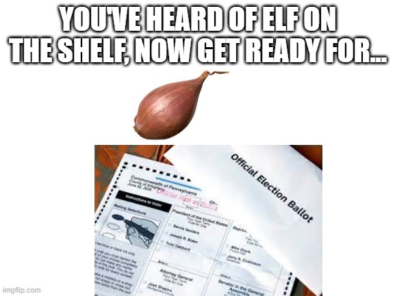 shallot on the ballot | YOU'VE HEARD OF ELF ON THE SHELF, NOW GET READY FOR... | image tagged in e | made w/ Imgflip meme maker