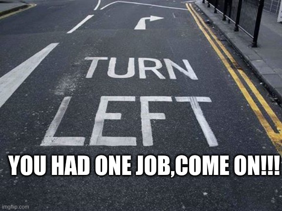 You Had one Job | YOU HAD ONE JOB,COME ON!!! | image tagged in you had one job,funny | made w/ Imgflip meme maker