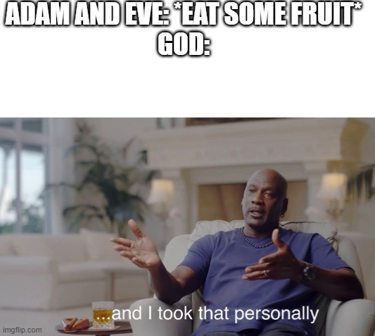 And I took that personally... | ADAM AND EVE: *EAT SOME FRUIT*
GOD: | image tagged in and i took that personally | made w/ Imgflip meme maker