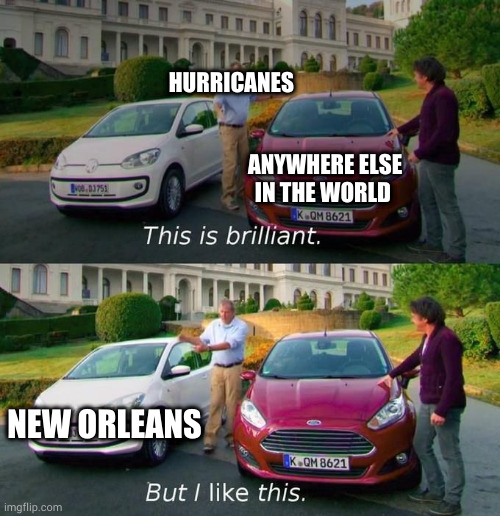 This Is Brilliant But I Like This | HURRICANES; ANYWHERE ELSE IN THE WORLD; NEW ORLEANS | image tagged in this is brilliant but i like this | made w/ Imgflip meme maker