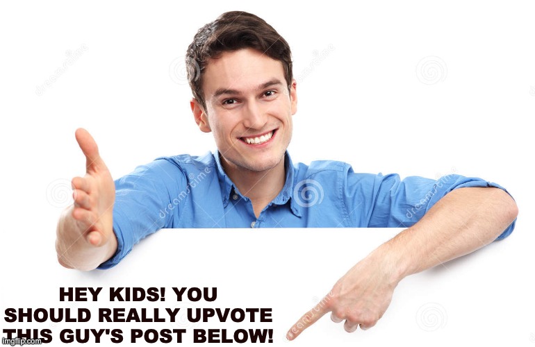 HEY KIDS! YOU SHOULD REALLY UPVOTE THIS GUY'S POST BELOW! | made w/ Imgflip meme maker