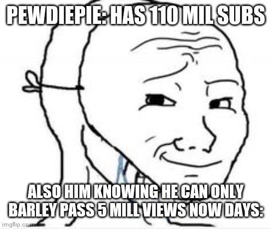 Bet people forgot they were subed to him | PEWDIEPIE: HAS 110 MIL SUBS; ALSO HIM KNOWING HE CAN ONLY BARLEY PASS 5 MILL VIEWS NOW DAYS: | image tagged in crying happy mask,pewdiepie | made w/ Imgflip meme maker