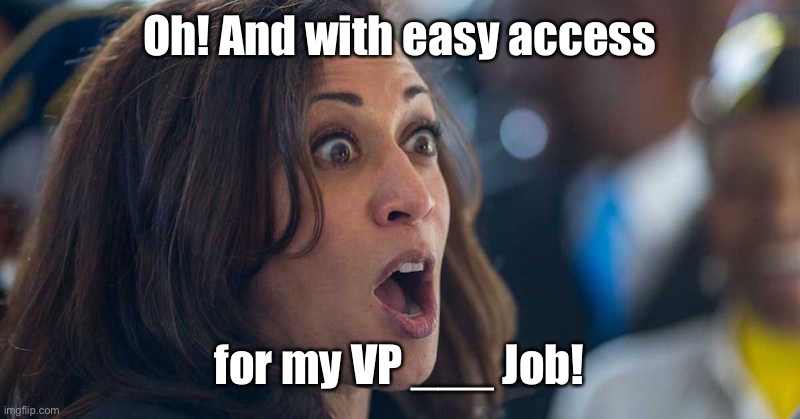 kamala harriss | Oh! And with easy access for my VP ___ Job! | image tagged in kamala harriss | made w/ Imgflip meme maker