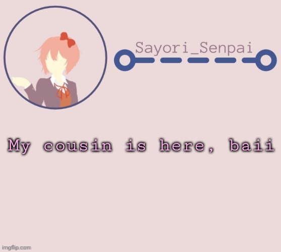 Sayori Temp | My cousin is here, baii | image tagged in sayori temp | made w/ Imgflip meme maker