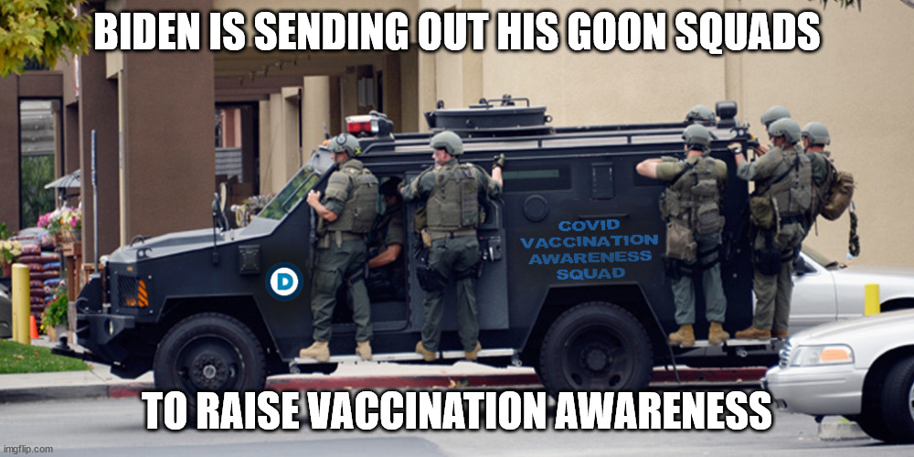 GOON SQUADS | BIDEN IS SENDING OUT HIS GOON SQUADS; TO RAISE VACCINATION AWARENESS | image tagged in joe biden | made w/ Imgflip meme maker