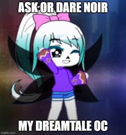 Ask or Dare Noir (Dreamtale OC) | ASK OR DARE NOIR; MY DREAMTALE OC | image tagged in dreamtale | made w/ Imgflip meme maker