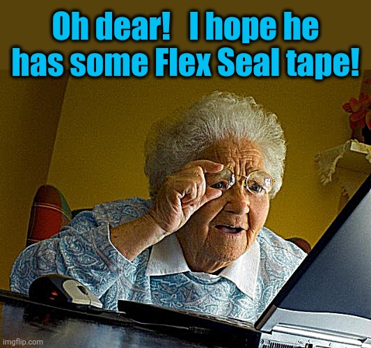 Grandma Finds The Internet Meme | Oh dear!   I hope he has some Flex Seal tape! | image tagged in memes,grandma finds the internet | made w/ Imgflip meme maker