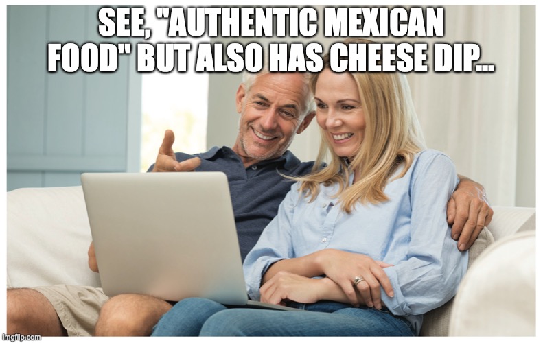 White People Be Like | SEE, "AUTHENTIC MEXICAN FOOD" BUT ALSO HAS CHEESE DIP... | image tagged in white people,white privilege | made w/ Imgflip meme maker
