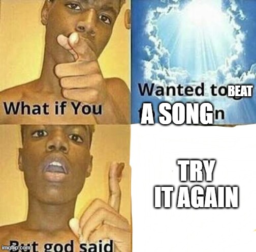 haha guitar go brrr | A SONG; BEAT; TRY IT AGAIN | image tagged in what if you wanted to go to heaven,ngo,ddr | made w/ Imgflip meme maker