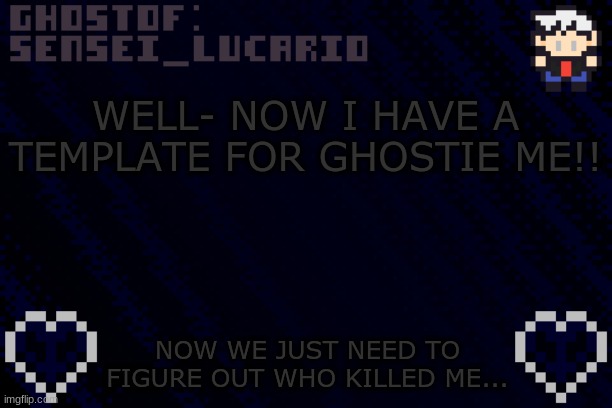 Whodunnit? | WELL- NOW I HAVE A TEMPLATE FOR GHOSTIE ME!! NOW WE JUST NEED TO FIGURE OUT WHO KILLED ME... | image tagged in ghost sensei_lucario template | made w/ Imgflip meme maker