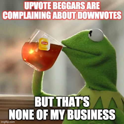 But That's None Of My Business Meme | UPVOTE BEGGARS ARE COMPLAINING ABOUT DOWNVOTES; BUT THAT'S NONE OF MY BUSINESS | image tagged in memes,but that's none of my business,kermit the frog | made w/ Imgflip meme maker