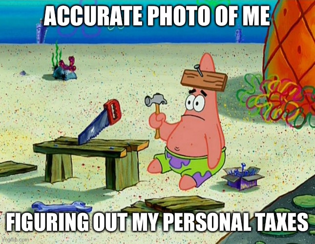 Patrick Building | ACCURATE PHOTO OF ME FIGURING OUT MY PERSONAL TAXES | image tagged in patrick building | made w/ Imgflip meme maker