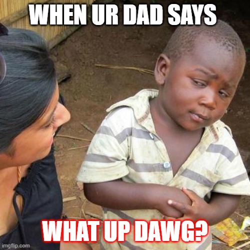 Third World Skeptical Kid Meme | WHEN UR DAD SAYS; WHAT UP DAWG? | image tagged in memes,third world skeptical kid | made w/ Imgflip meme maker