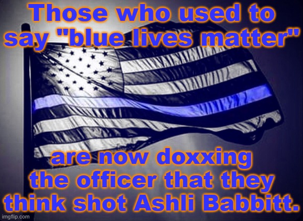 Typical. | Those who used to say "blue lives matter"; are now doxxing the officer that they think shot Ashli Babbitt. | image tagged in blue lives matter,hipocrisy,conservative logic,capital,rioters | made w/ Imgflip meme maker