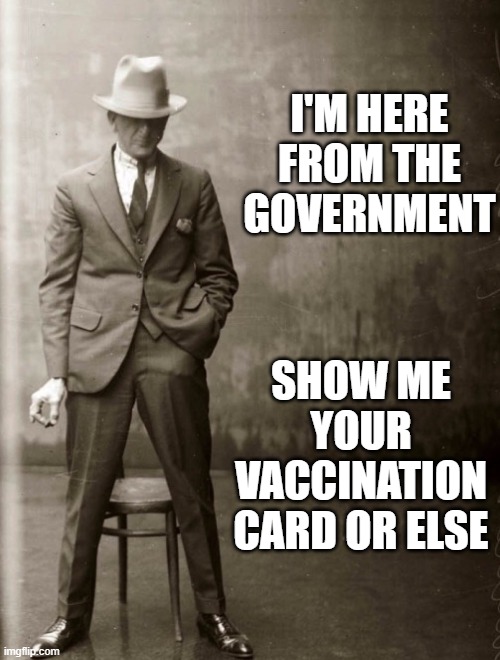 Government Gangster | I'M HERE FROM THE GOVERNMENT; SHOW ME YOUR VACCINATION CARD OR ELSE | image tagged in government agent man | made w/ Imgflip meme maker