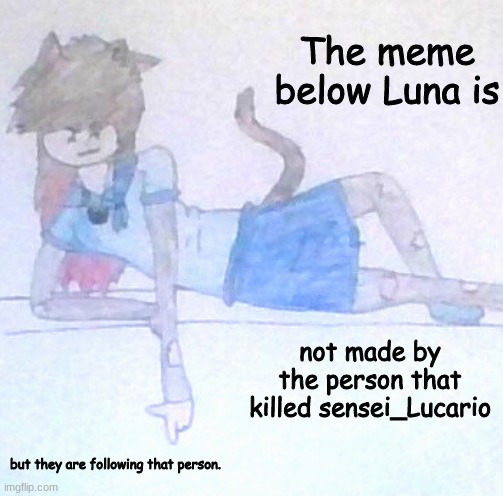 Thats one person down... | not made by the person that killed sensei_Lucario; but they are following that person. | image tagged in the meme below luna is ___ | made w/ Imgflip meme maker