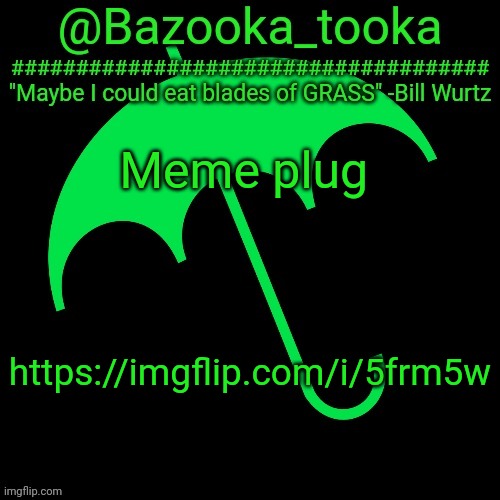 B i l l W u r t z | Meme plug; https://imgflip.com/i/5frm5w | image tagged in b i l l w u r t z | made w/ Imgflip meme maker