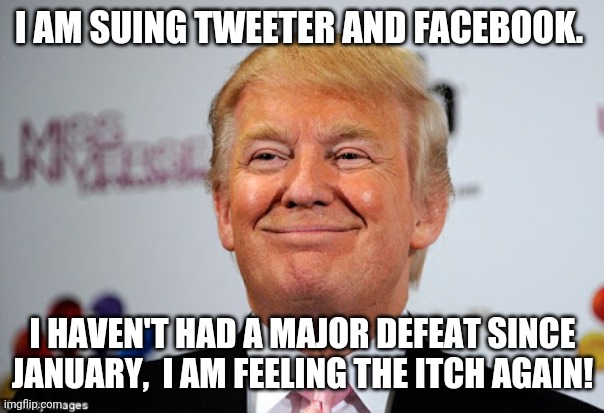 Time to lose again | I AM SUING TWEETER AND FACEBOOK. I HAVEN'T HAD A MAJOR DEFEAT SINCE JANUARY,  I AM FEELING THE ITCH AGAIN! | image tagged in trump,trump supporter,republican,maga,conservatives,liberals | made w/ Imgflip meme maker