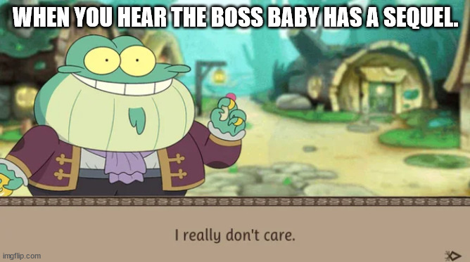 I Really Don't Care | WHEN YOU HEAR THE BOSS BABY HAS A SEQUEL. | image tagged in i really don't care | made w/ Imgflip meme maker